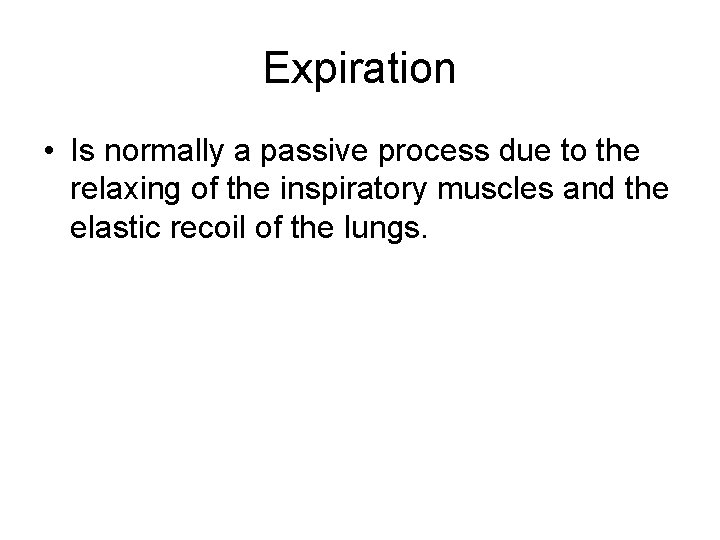 Expiration • Is normally a passive process due to the relaxing of the inspiratory