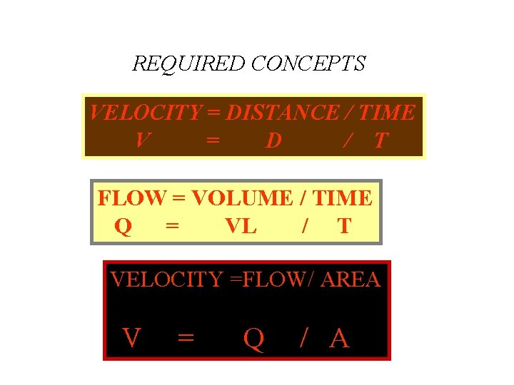 REQUIRED CONCEPTS VELOCITY = DISTANCE / TIME V = D / T FLOW =