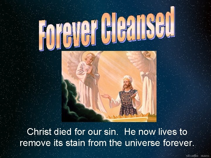 Christ died for our sin. He now lives to remove its stain from the