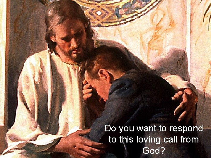 Do you want to respond to this loving call from God? 