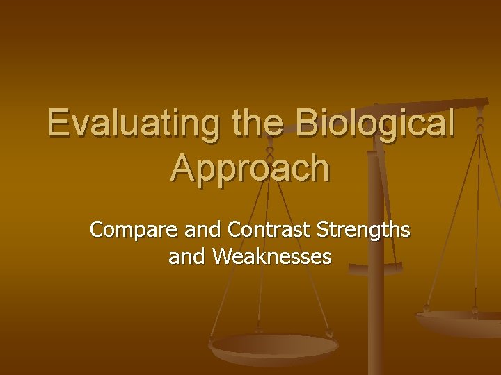 Evaluating the Biological Approach Compare and Contrast Strengths and Weaknesses 