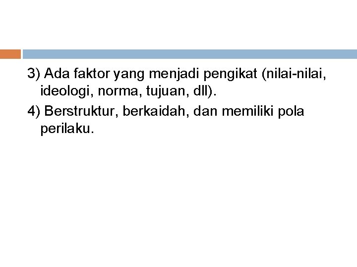 3) Ada faktor yang menjadi pengikat (nilai-nilai, ideologi, norma, tujuan, dll). 4) Berstruktur, berkaidah,