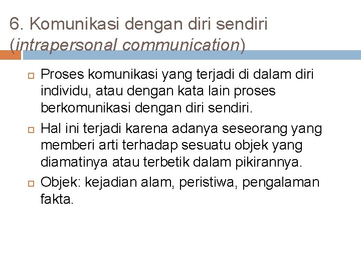 6. Komunikasi dengan diri sendiri (intrapersonal communication) Proses komunikasi yang terjadi di dalam diri