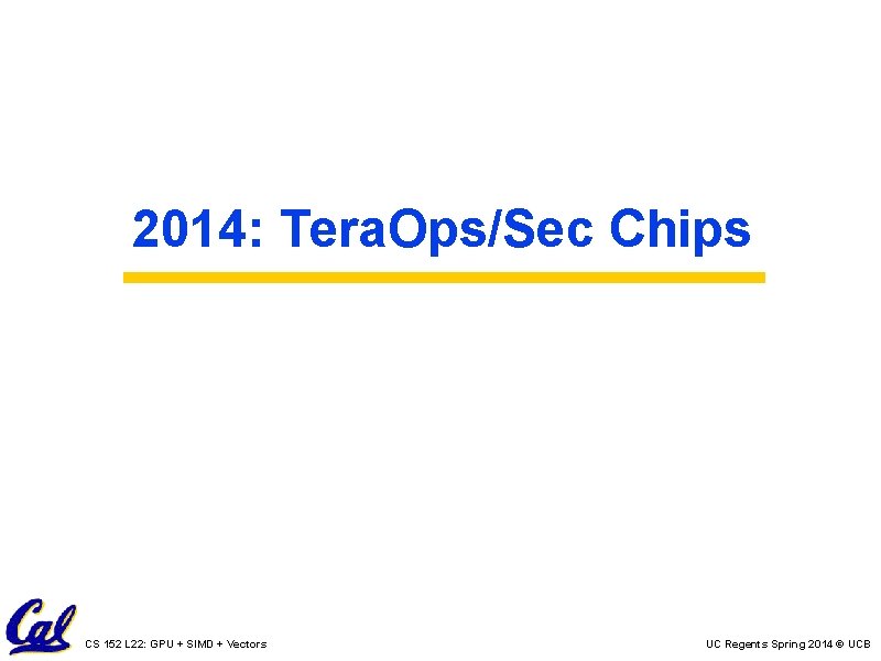 2014: Tera. Ops/Sec Chips CS 152 L 22: GPU + SIMD + Vectors UC