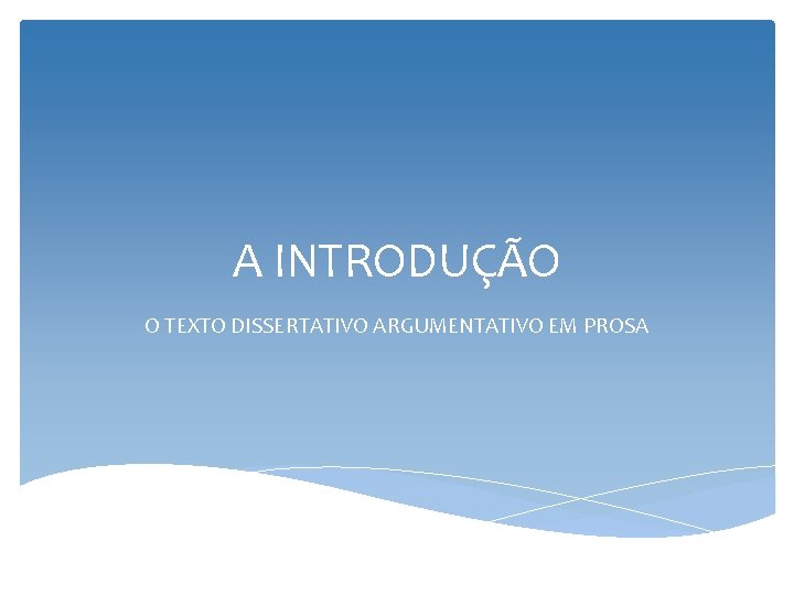 A INTRODUÇÃO O TEXTO DISSERTATIVO ARGUMENTATIVO EM PROSA A INTRODUÇÃO O TEXTO DISSERTATIVO ARGUMENTATIVO EM PROSA