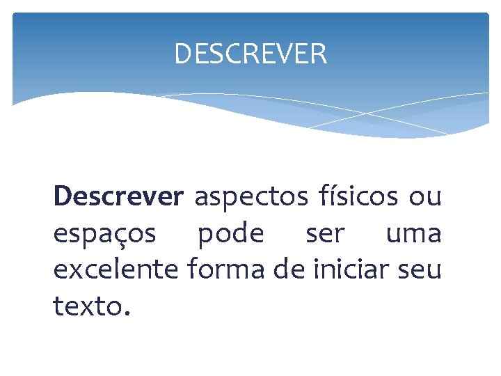 DESCREVER Descrever aspectos físicos ou espaços pode ser uma excelente forma de iniciar seu DESCREVER Descrever aspectos físicos ou espaços pode ser uma excelente forma de iniciar seu