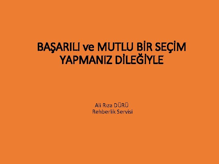 BAŞARILI ve MUTLU BİR SEÇİM YAPMANIZ DİLEĞİYLE Ali Rıza DÜRÜ Rehberlik Servisi 