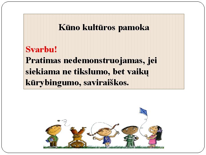 Kūno kultūros pamoka Svarbu! Pratimas nedemonstruojamas, jei siekiama ne tikslumo, bet vaikų kūrybingumo, saviraiškos.