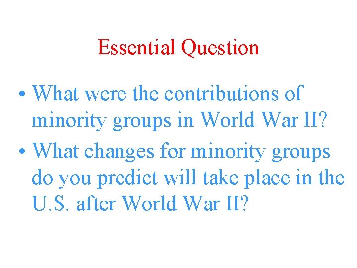 Essential Question • What were the contributions of minority groups in World War II?