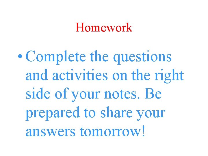 Homework • Complete the questions and activities on the right side of your notes.