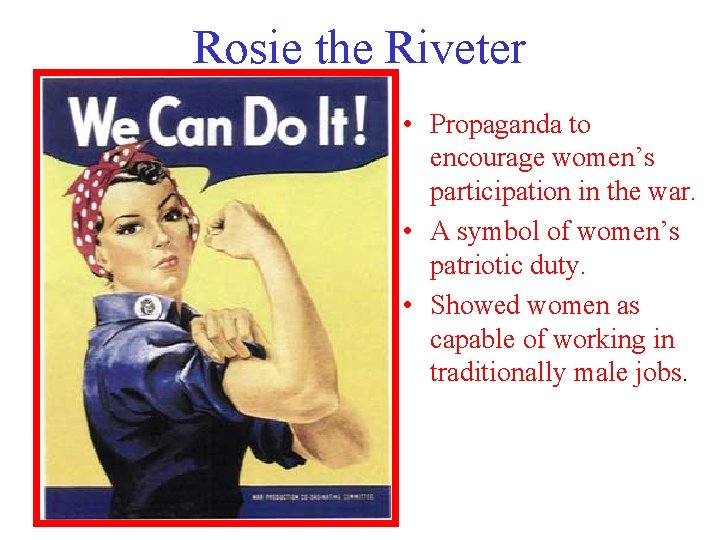 Rosie the Riveter • Propaganda to encourage women’s participation in the war. • A