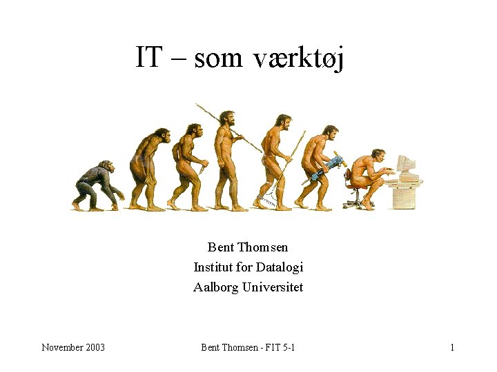 IT – som værktøj Bent Thomsen Institut for Datalogi Aalborg Universitet November 2003 Bent
