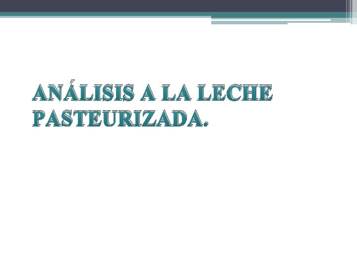 ANÁLISIS A LA LECHE PASTEURIZADA. ANÁLISIS A LA LECHE PASTEURIZADA.