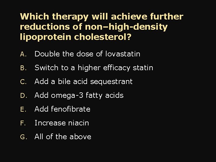 Which therapy will achieve further reductions of non–high-density lipoprotein cholesterol? A. Double the dose