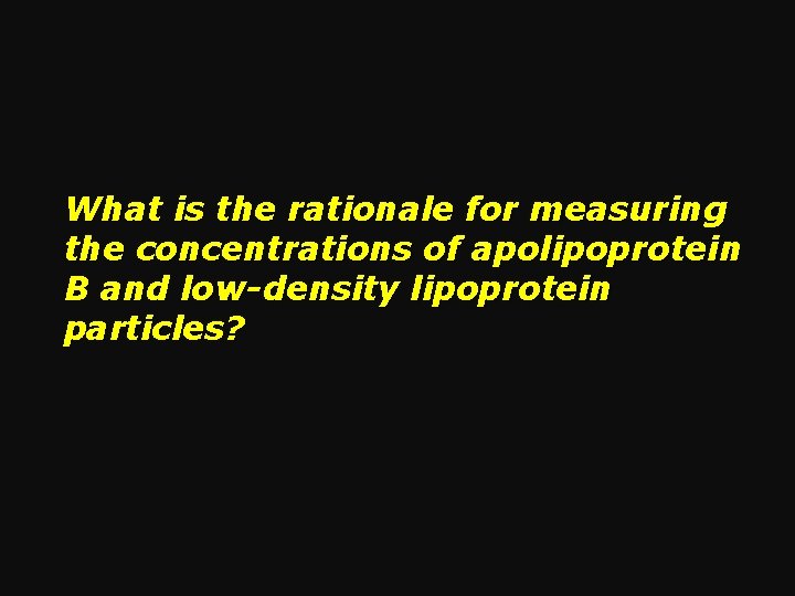 What is the rationale for measuring the concentrations of apolipoprotein B and low-density lipoprotein