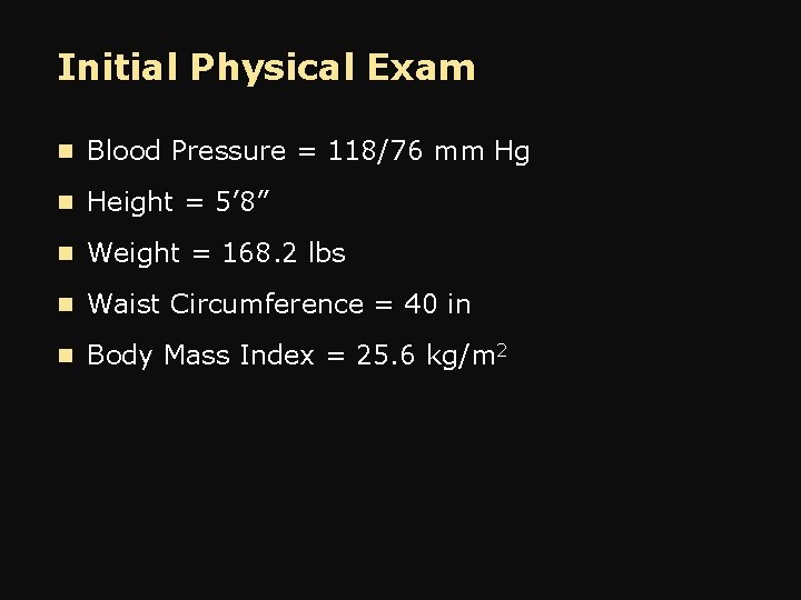 Initial Physical Exam n Blood Pressure = 118/76 mm Hg n Height = 5’