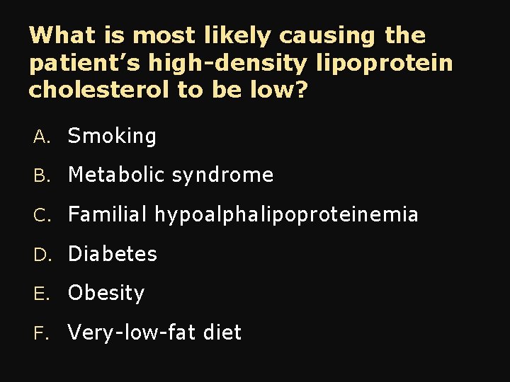 What is most likely causing the patient’s high-density lipoprotein cholesterol to be low? A.