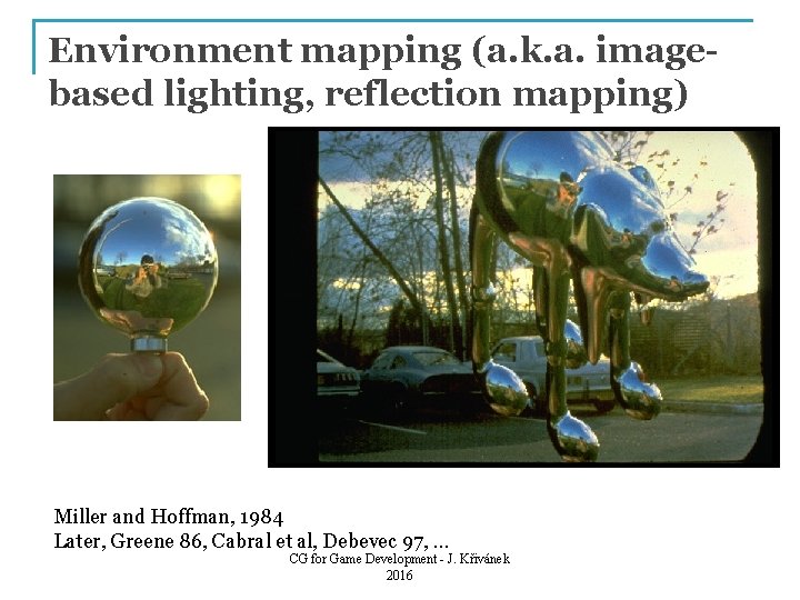 Environment mapping (a. k. a. imagebased lighting, reflection mapping) Miller and Hoffman, 1984 Later,