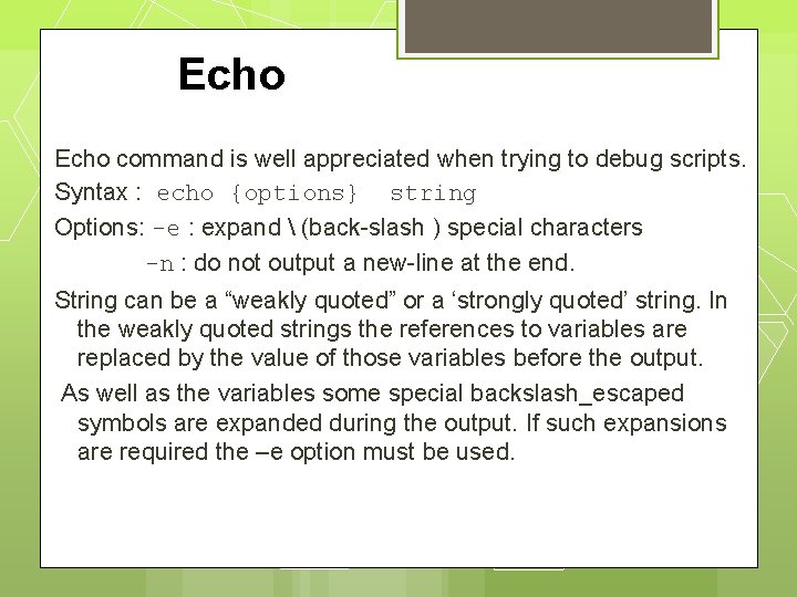Echo command is well appreciated when trying to debug scripts. Syntax : echo {options}