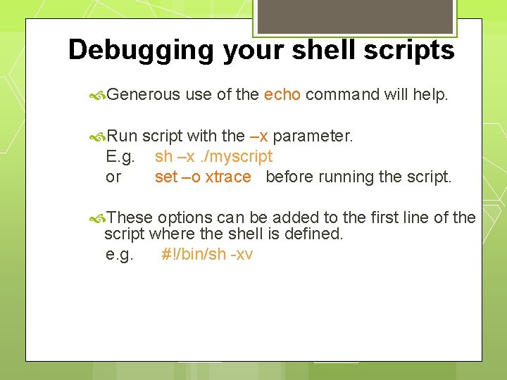 Debugging your shell scripts Generous use of the echo command will help. Run script
