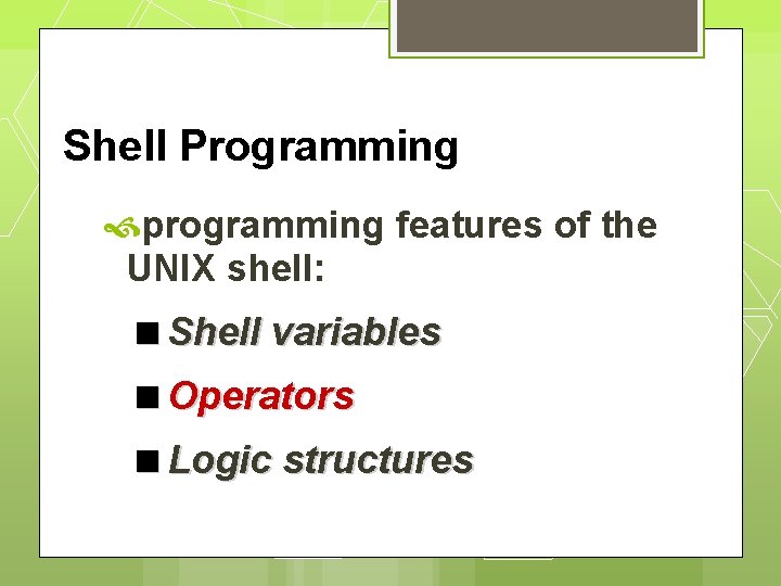 Shell Programming programming features of the UNIX shell: Shell variables Operators Logic structures 