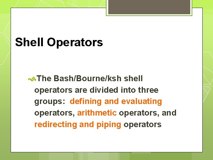 Shell Operators The Bash/Bourne/ksh shell operators are divided into three groups: defining and evaluating