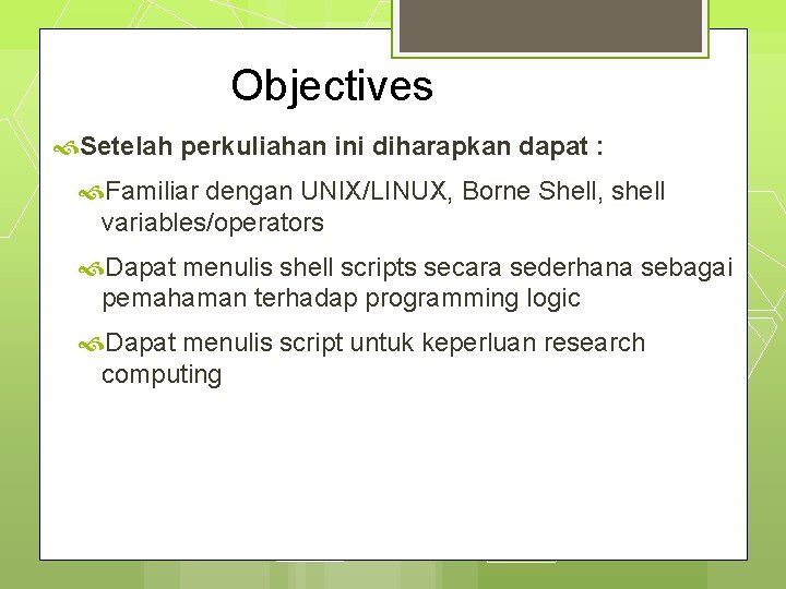 Objectives Setelah perkuliahan ini diharapkan dapat : Familiar dengan UNIX/LINUX, Borne Shell, shell variables/operators