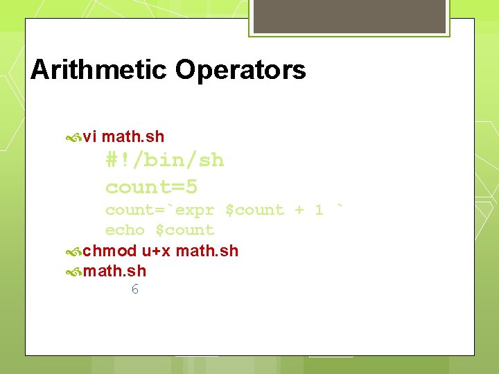 Arithmetic Operators vi math. sh #!/bin/sh count=5 count=`expr $count + 1 ` echo $count