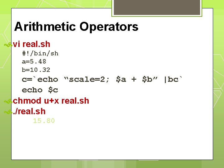 Arithmetic Operators vi real. sh #!/bin/sh a=5. 48 b=10. 32 c=`echo “scale=2; $a +