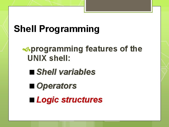 Shell Programming programming features of the UNIX shell: Shell variables Operators Logic structures 