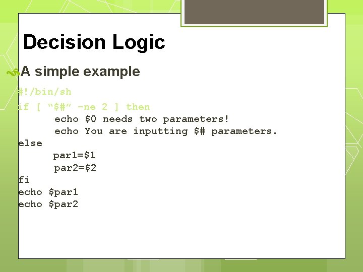 Decision Logic A simple example #!/bin/sh if [ “$#” -ne 2 ] then echo