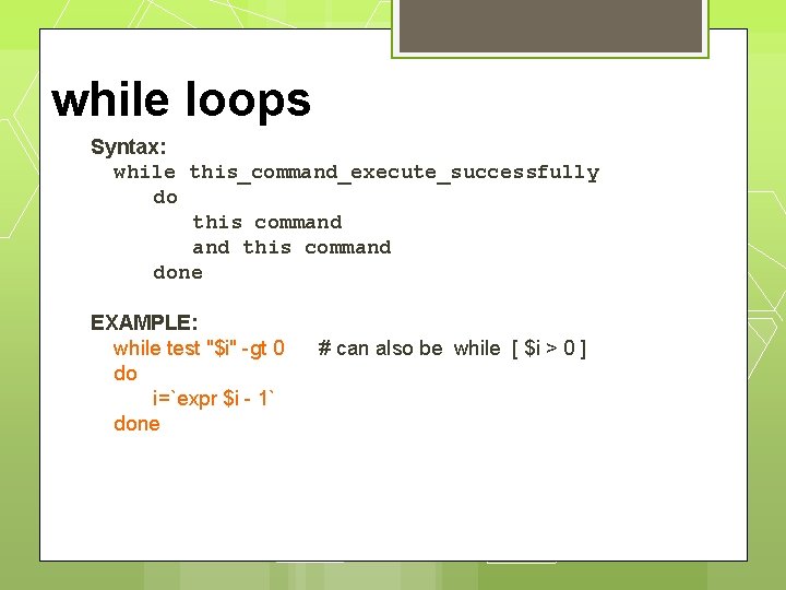 while loops Syntax: while this_command_execute_successfully do this command done EXAMPLE: while test "$i" -gt