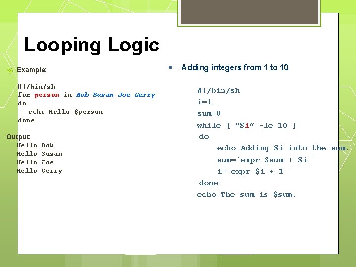 Looping Logic Example: #!/bin/sh for person in Bob Susan Joe Gerry do echo Hello