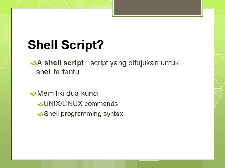 Shell Script? A shell script : script yang ditujukan untuk shell tertentu Memiliki dua