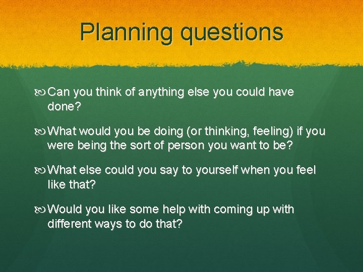 Planning questions Can you think of anything else you could have done? What would Planning questions Can you think of anything else you could have done? What would
