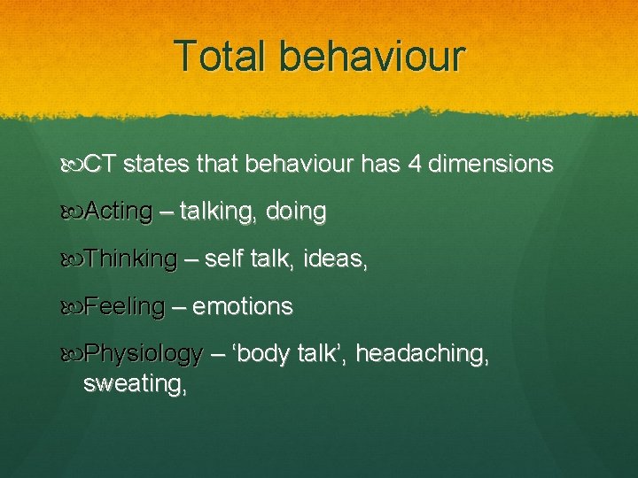 Total behaviour CT states that behaviour has 4 dimensions Acting – talking, doing Thinking Total behaviour CT states that behaviour has 4 dimensions Acting – talking, doing Thinking