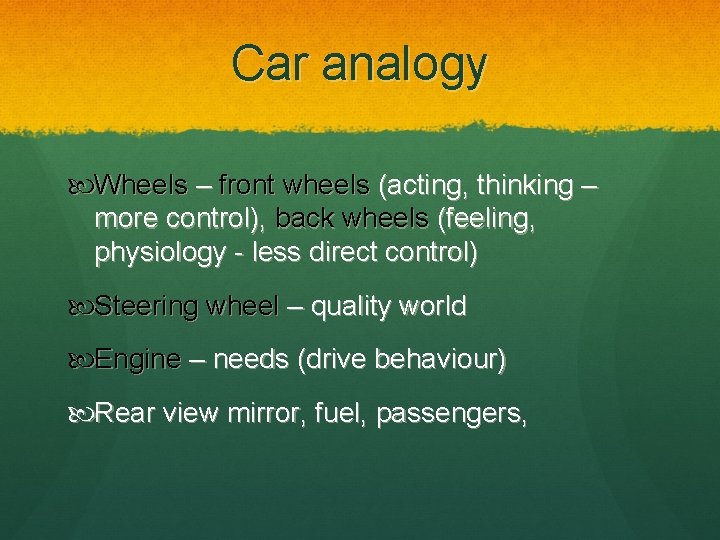 Car analogy Wheels – front wheels (acting, thinking – more control), back wheels (feeling,