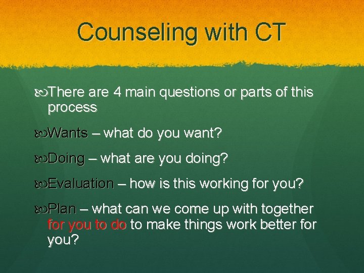 Counseling with CT There are 4 main questions or parts of this process Wants