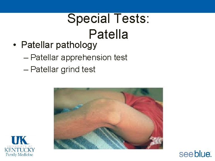 Special Tests: Patella • Patellar pathology – Patellar apprehension test – Patellar grind test