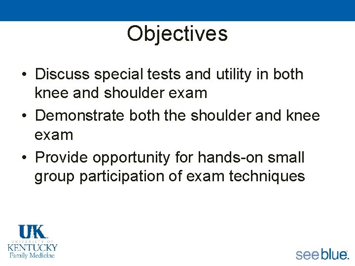 Objectives • Discuss special tests and utility in both knee and shoulder exam •