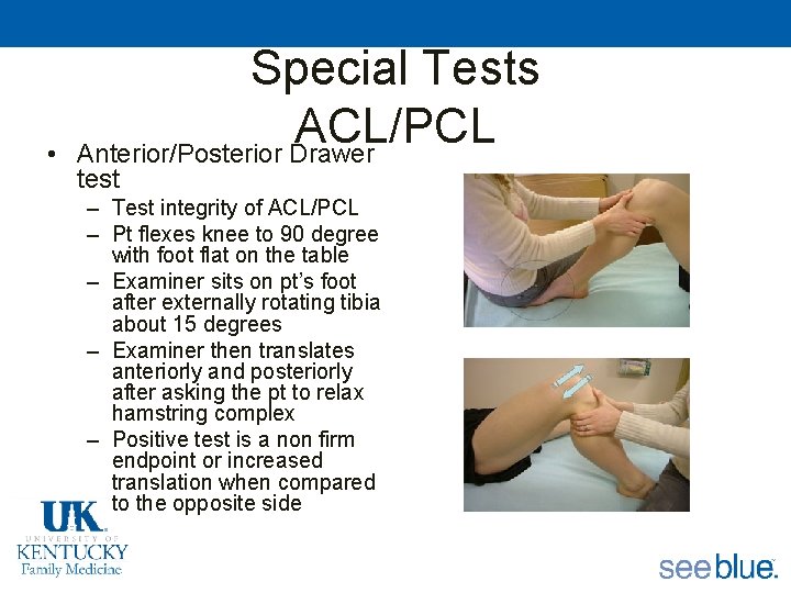  • Special Tests ACL/PCL Anterior/Posterior Drawer test – Test integrity of ACL/PCL –