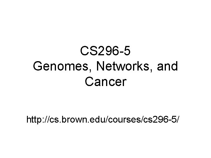 CS 296 -5 Genomes, Networks, and Cancer http: //cs. brown. edu/courses/cs 296 -5/ CS 296 -5 Genomes, Networks, and Cancer http: //cs. brown. edu/courses/cs 296 -5/