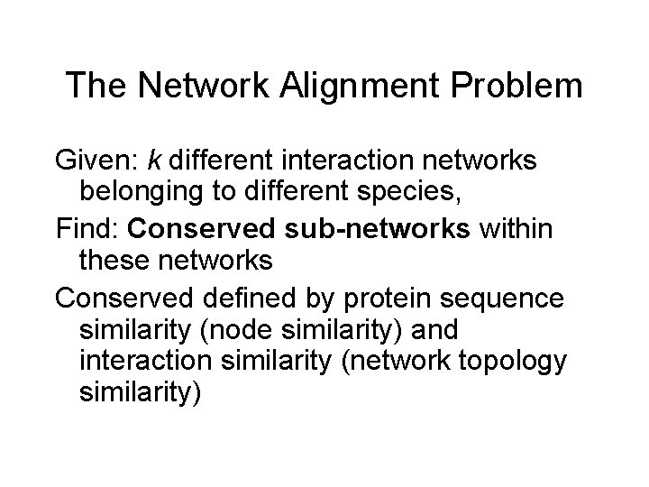 The Network Alignment Problem Given: k different interaction networks belonging to different species, Find: The Network Alignment Problem Given: k different interaction networks belonging to different species, Find: