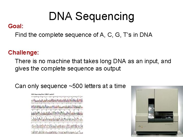 DNA Sequencing Goal: Find the complete sequence of A, C, G, T’s in DNA DNA Sequencing Goal: Find the complete sequence of A, C, G, T’s in DNA