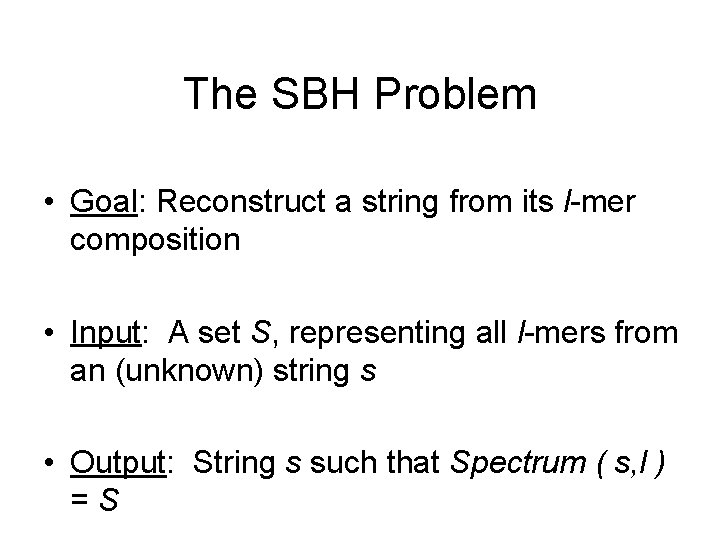 The SBH Problem • Goal: Reconstruct a string from its l-mer composition • Input: The SBH Problem • Goal: Reconstruct a string from its l-mer composition • Input: