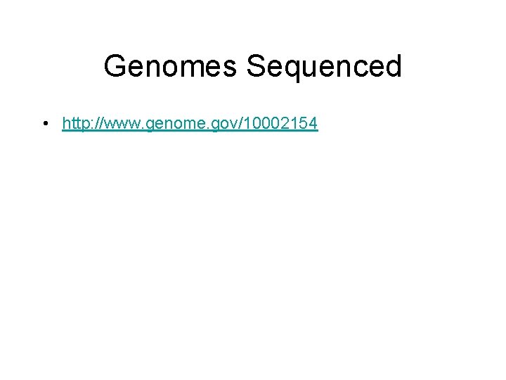 Genomes Sequenced • http: //www. genome. gov/10002154 Genomes Sequenced • http: //www. genome. gov/10002154