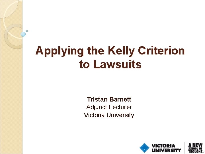 Applying the Kelly Criterion to Lawsuits Tristan Barnett Adjunct Lecturer Victoria University 