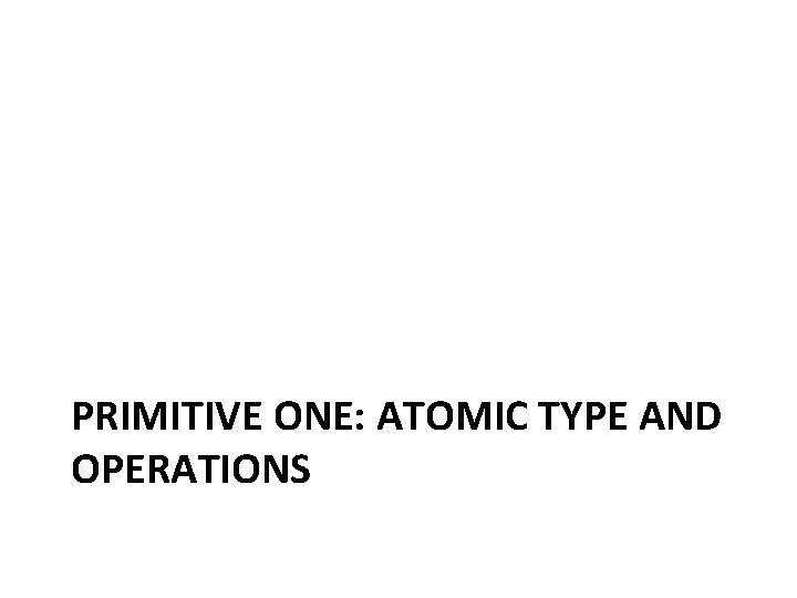 PRIMITIVE ONE: ATOMIC TYPE AND OPERATIONS 