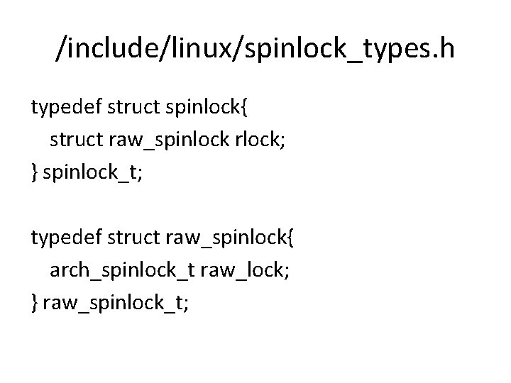 /include/linux/spinlock_types. h typedef struct spinlock{ struct raw_spinlock rlock; } spinlock_t; typedef struct raw_spinlock{ arch_spinlock_t