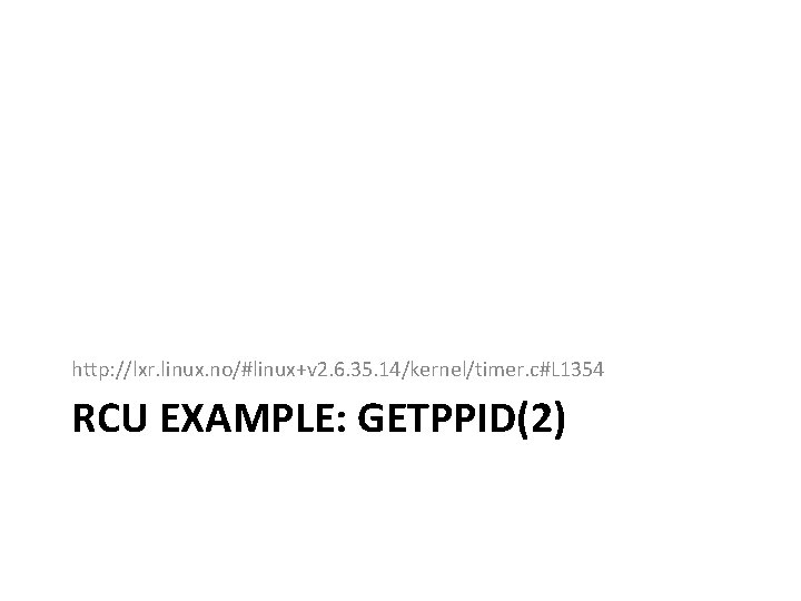 http: //lxr. linux. no/#linux+v 2. 6. 35. 14/kernel/timer. c#L 1354 RCU EXAMPLE: GETPPID(2) 